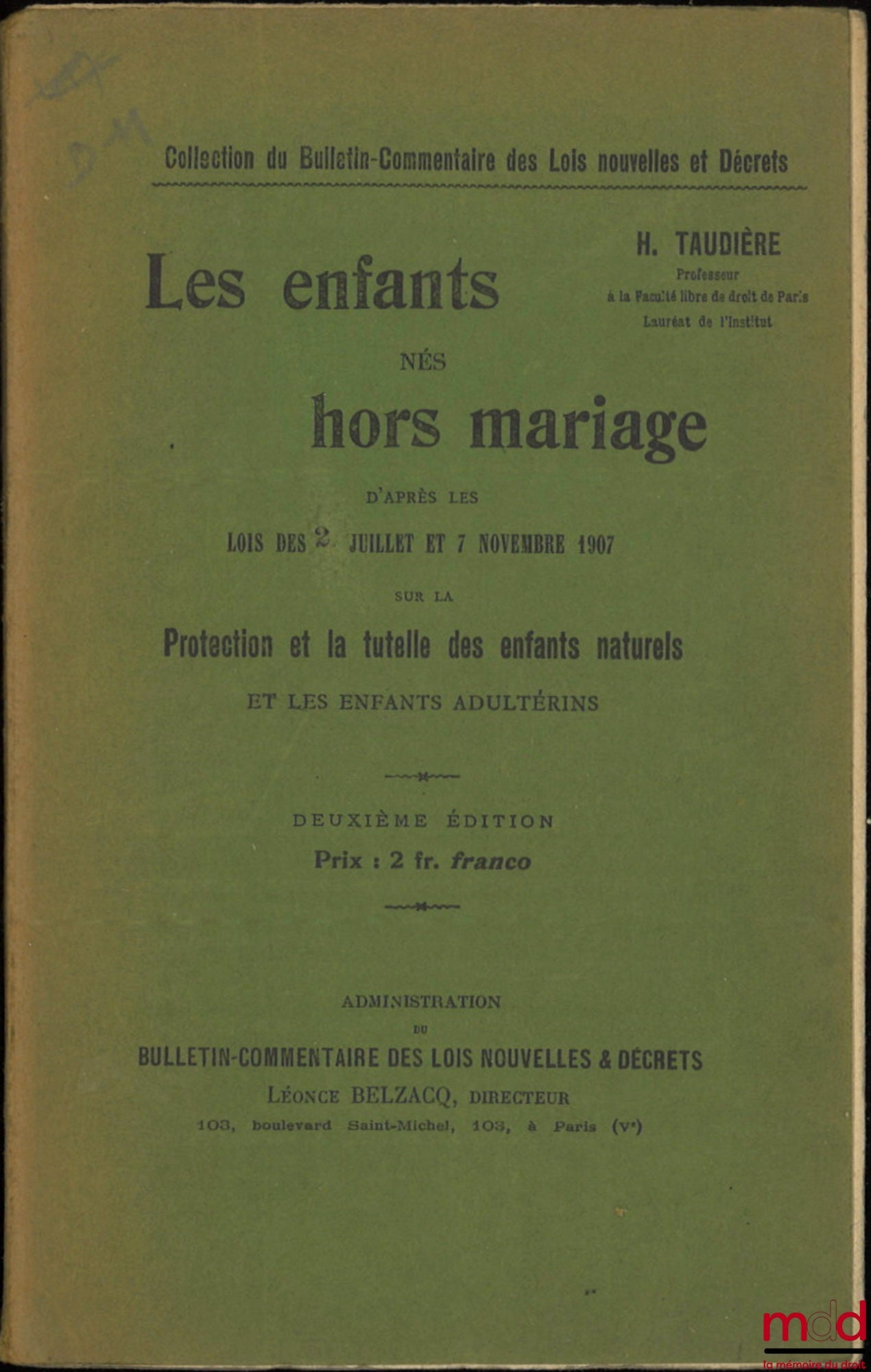 TAUDIÈRE (H.) – CHILDREN BORN OUT OF MARRIAGE, ACCORDING TO THE LAWS OF JULY 2 AND NOVEMBER 7, 1907 ON THE PROTECTION AND GUARDIANSHIP OF ILLEGAL CHILDREN AND ADULTEROUS CHILDREN, 2nd ed., coll. of the Bulletin-Commentary on New Laws and Decrees