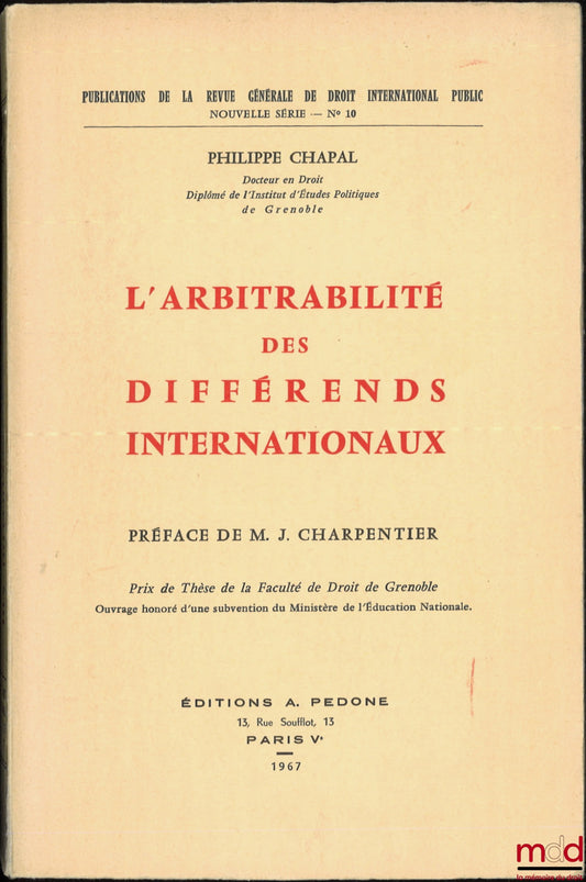 CHAPAL (Philippe) – THE ARBITRABILITY OF INTERNATIONAL DISPUTES, Preface by M. J. Charpentier, Publications of the Review of Public International Law, No. 10
