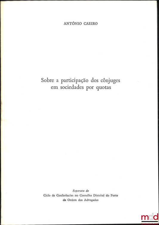 CAEIRO (António) – SOBRE A PARTICIPAÇÃO DOS CÔNJUGES EM SOCIEDADES POR QUOTAS, Separata do Ciclo de Conferências no Conselho Distrial do Porto da Ordem dos Advogados, 22 de Março de 1985