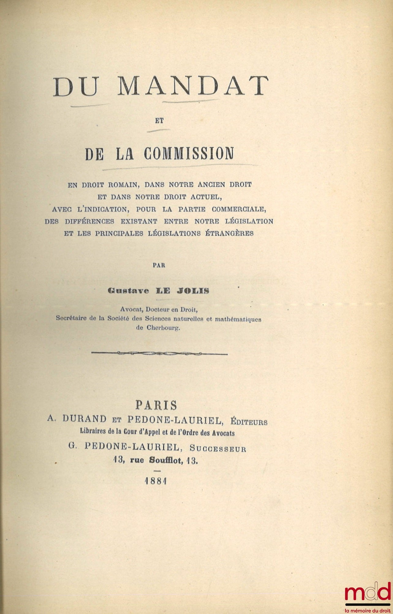 LE JOLIS (Gustave) – ON MANDATE AND COMMISSION in Roman law, in our ancient law and in our current law, with an indication, for the commercial part, of the differences existing between our legislation and the principal foreign legislations