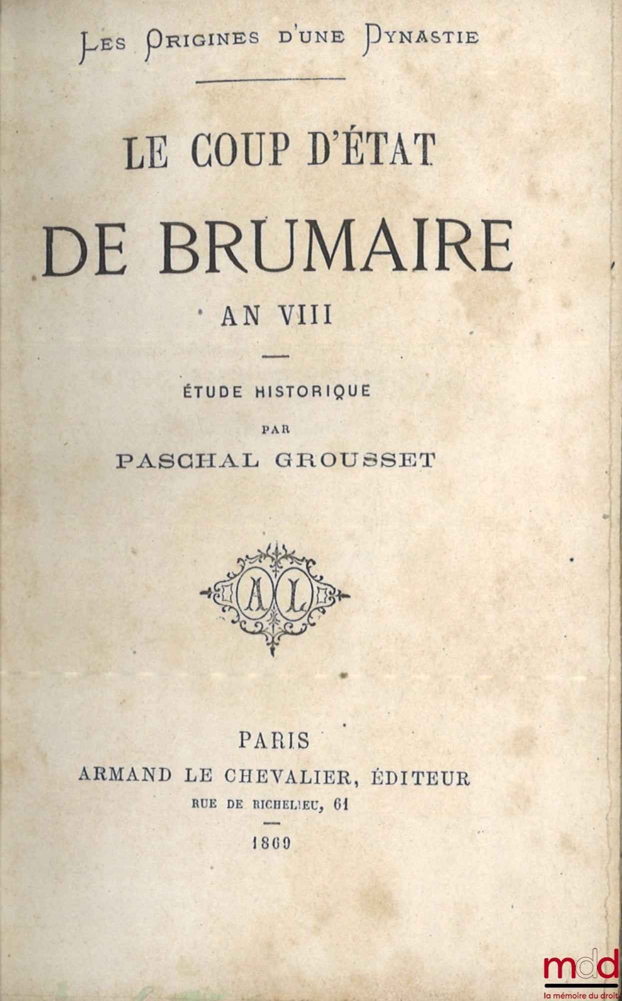 GROUSSET (Paschal) – THE ORIGINS OF A DYNASTY, THE COUP D'ÉTAT OF BRUMAIRE YEAR VIII, A Historical Study