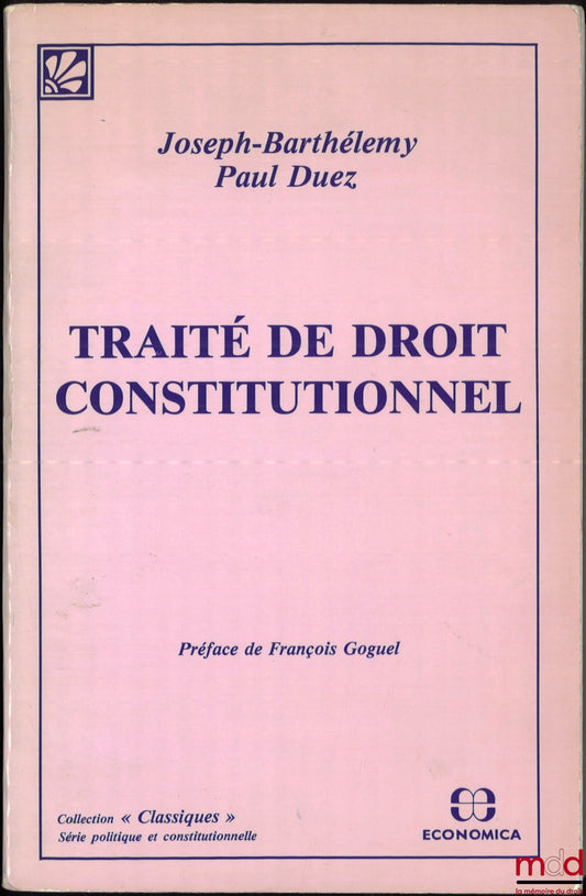 BARTHÉLEMY (Joseph) et DUEZ (Paul) – TRAITÉ DE DROIT CONSTITUTIONNEL, Préface de François Goguel, éd. de 1933, coll. « Classiques », [réédition]
