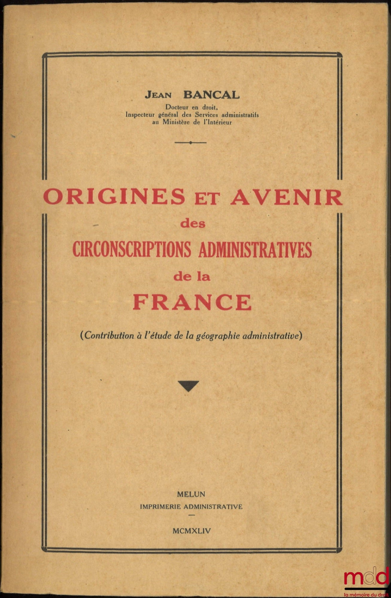 BANCAL (Jean) – ORIGINS AND FUTURE OF THE ADMINISTRATIVE DISTRICTS OF FRANCE, (Contribution to the study of administrative geography)