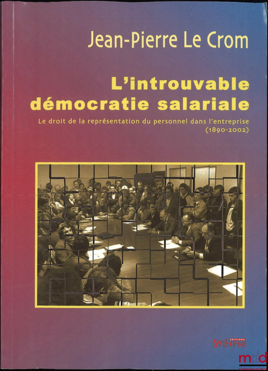LE CROM (Jean-Pierre) – THE ELUSIVE WAGE DEMOCRACY, The right of employee representation in the company (1890-2002), coll. Le présent avenir