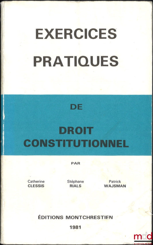 CLESSIS (Catherine), RIALS (Stéphane) and WAJSMAN (Patrick) – PRACTICAL EXERCISES IN CONSTITUTIONAL LAW (for undergraduate and graduate students in law and economics), Preface by André Mathiot, 3rd revised edition