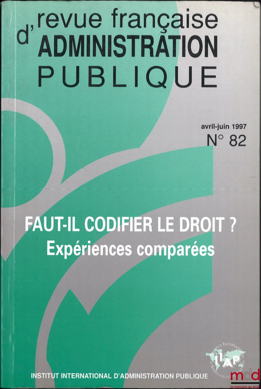 [RFAP] – FAUT-IL CODIFIER LE DROIT ? EXPÉRIENCES COMPARÉES, Revue française d’administration publique, avril-juin 1997, n° 82