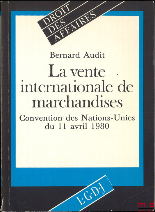 AUDIT (Bernard) – THE INTERNATIONAL SALE OF GOODS, UNITED NATIONS CONVENTION OF 11 APRIL 1980, Business Law Collection