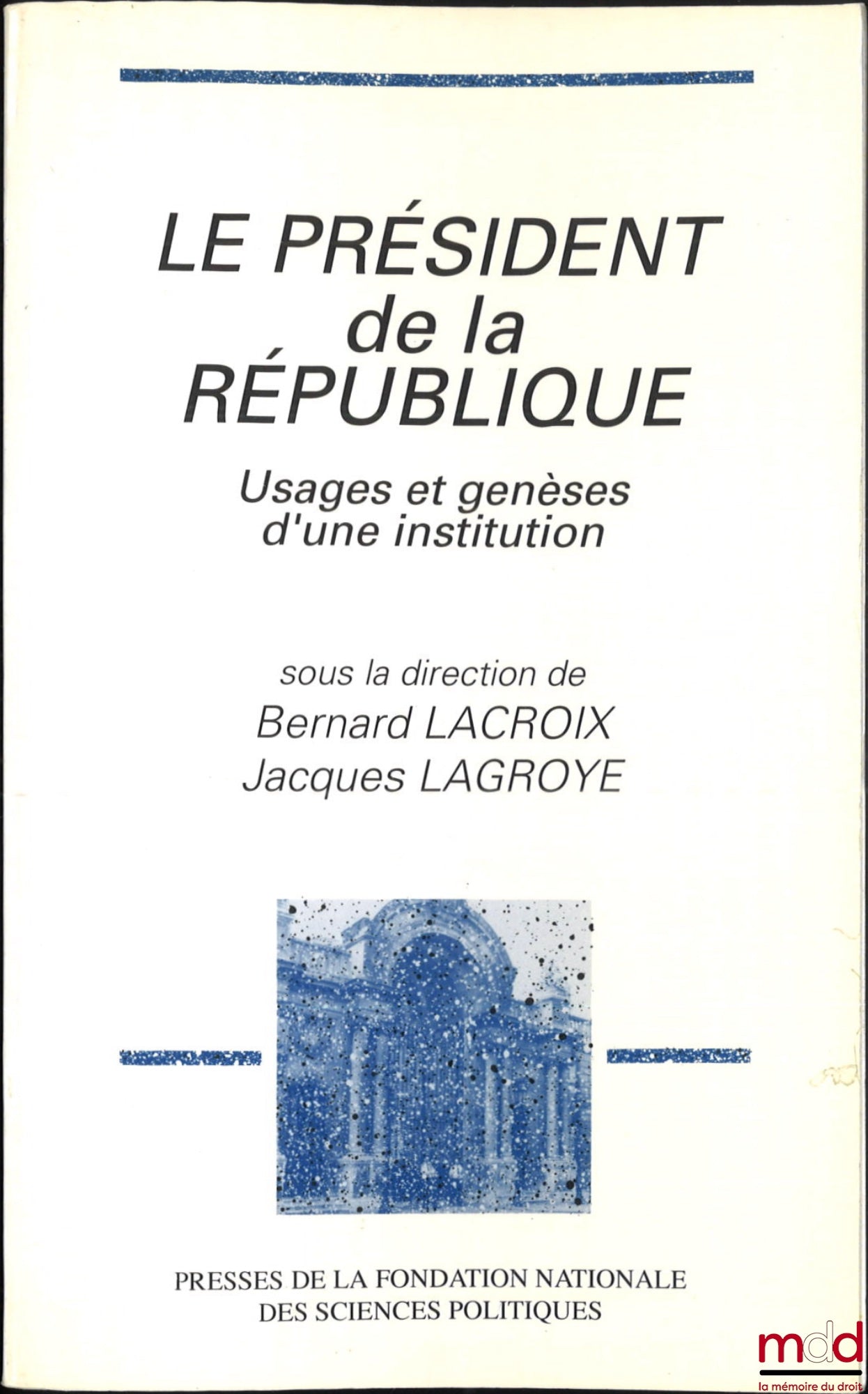 [Collective] – THE PRESIDENT OF THE REPUBLIC, Uses and Genesis of an Institution, ed. Bernard Lacroix and Jacques Lagroye