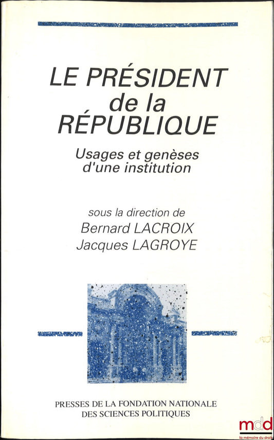 [Collective] – THE PRESIDENT OF THE REPUBLIC, Uses and Genesis of an Institution, ed. Bernard Lacroix and Jacques Lagroye
