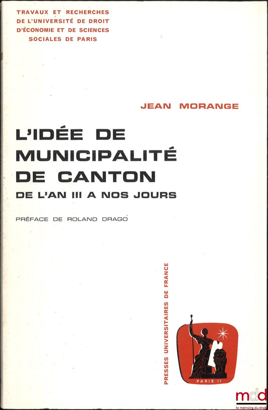 MORANGE (Jean) – THE IDEA OF THE CANTON MUNICIPALITY FROM YEAR II TO THE PRESENT DAY, Preface by Roland Drago, coll. Works and research of the University of Law, Economics and Social Sciences of Paris, series “administrative science”, vol. 2