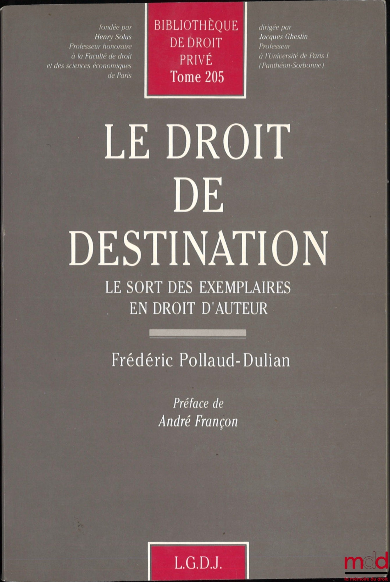 POLLAUD-DULIAN (Frédéric) – LE DROIT DE DESTINATION, Le sort des exemplaires en droit d’auteur, Préface de André Françon, Bibl. de droit privé, t. 205