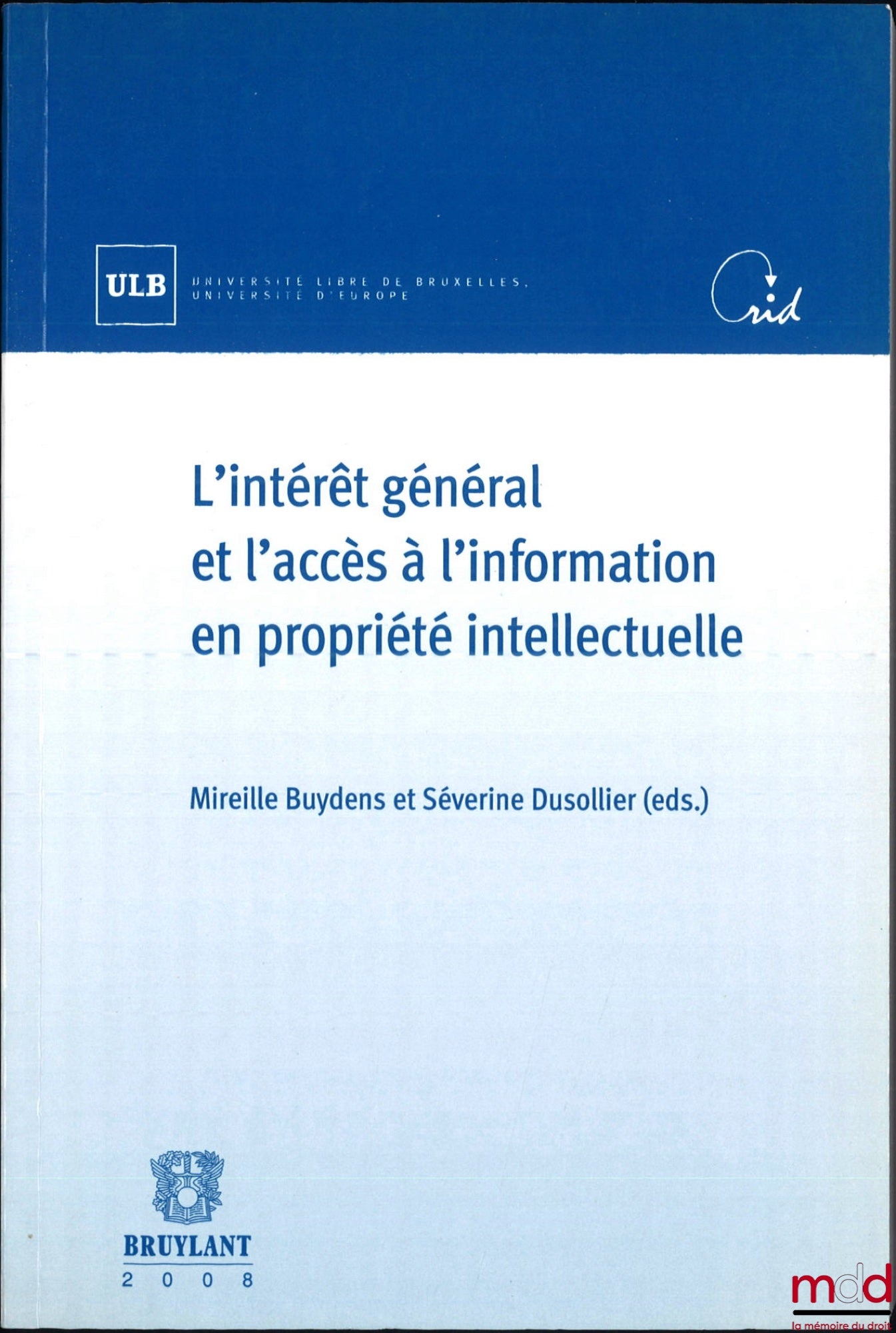 [Colloque] – L’INTÉRÊT GÉNÉRAL ET L’ACCÈS À L’INFORMATION EN PROPRIÉTÉ INTELLECTUELLE, Colloque des 21 et 22 avril 2006 sous la dir. de Mireille Buydens et Séverine Dusollier, Université libre de Bruxelles, Université d’Europe