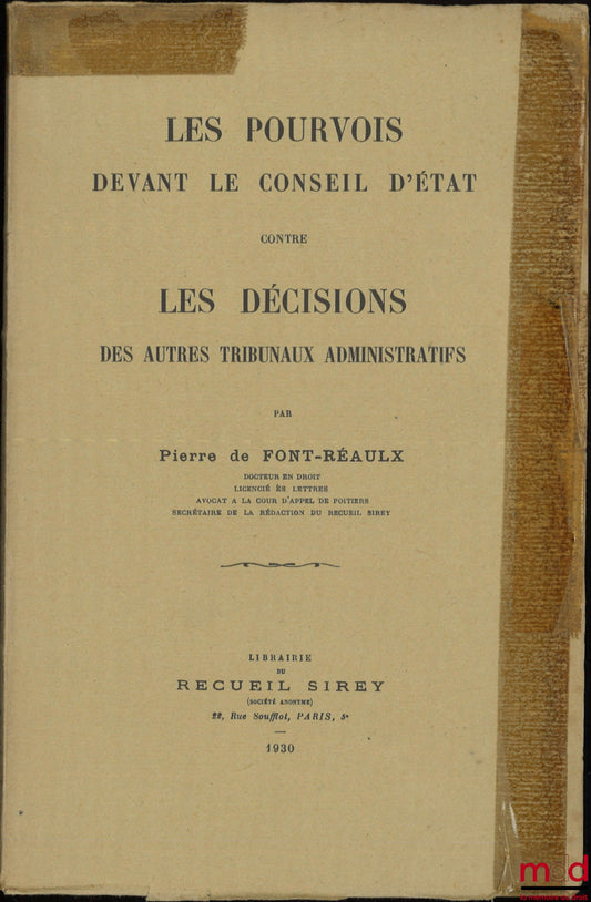 [Conseil d’État], FONT-RÉAULX (Pierre de) – LES POURVOIS DEVANT LE CONSEIL D’ÉTAT CONTRE LES DÉCISIONS DES AUTRES TRIBUNAUX ADMINISTRATIFS
