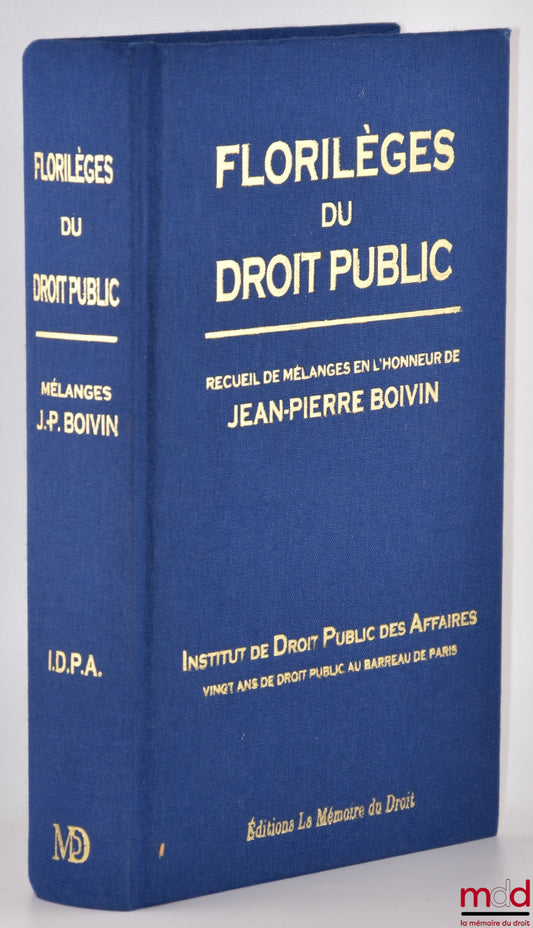 [Mélanges Boivin] – FLORILÈGES DU DROIT PUBLIC, Vingt ans de droit public au barreau de Paris, Recueil de Mélanges en l’honneur de Jean-Pierre BOIVIN, Institut de Droit Public des Affaires, Préface de Ronny ABRAHAM et Avant-propos par Jean-Pierre FAUGÈRE