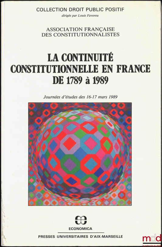 [Colloque] – LA CONTINUITÉ CONSTITUTIONNELLE EN FRANCE DE 1789 À 1989, Journées d’études des 16-17 mars 1989, présentation de Louis Favoreu, coll. Droit Public positif, Association française des Constitutionnalistes