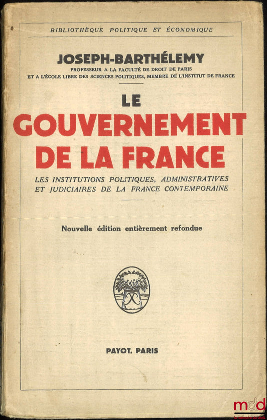BARTHÉLEMY (Joseph) – LE GOUVERNEMENT DE LA FRANCE, Tableau des institutions politiques, administratives et judiciaires de la France contemporaine, Nouvelle éd. ent. refondue, Bibl. politique et économique