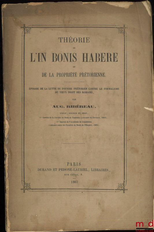 [Droit romain], RIBÉREAU (Auguste) – THÉORIE DE L’IN BONIS HABERE OU DE LA PROPRIÉTÉ PRÉTORIENNE, Épisode de la lutte du pouvoir prétorien contre le formalisme du vieux droit des romains