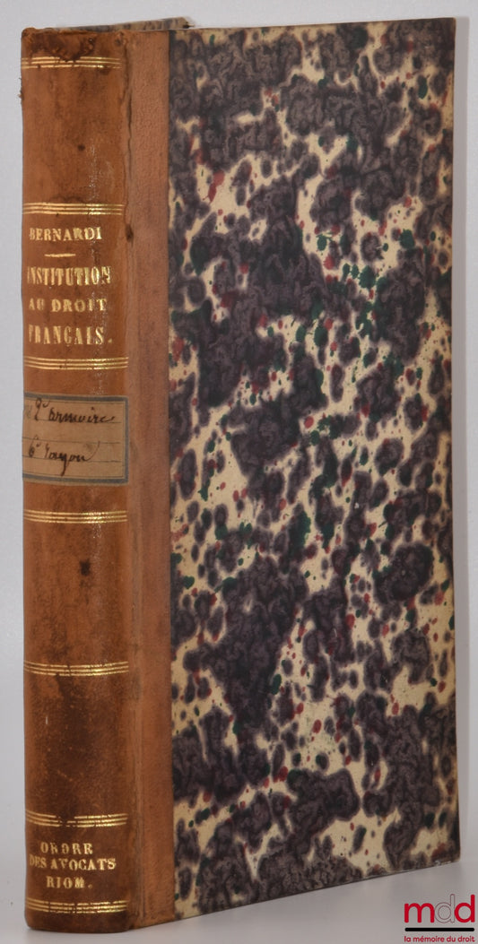 BERNARDI (Joseph-Dominique-Elzéar) – INSTITUTION OF FRENCH CIVIL AND CRIMINAL LAW; OR A REASONED OVERVIEW OF THE CURRENT STATE OF FRENCH CASE LAW; Preceded by an Introduction establishing the fundamental principles of law, justice, and