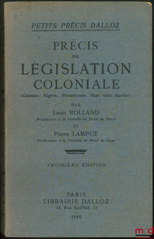 [Droit colonial], ROLLAND (Louis) et LAMPUÉ (Pierre) – PRÉCIS DE LÉGISLATION COLONIALE (Colonies, Algérie, Protectorats, Pays sous mandat), 3e éd., Coll. Petits Précis Dalloz