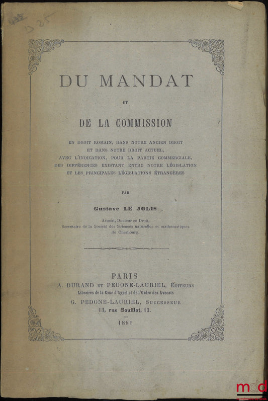 LE JOLIS (Gustave) – DU MANDAT ET DE LA COMMISSION en droit romain, dans notre ancien droit et dans notre droit actuel, avec l’indication, pour la partie commerciale, des différences existant entre notre législation et les principales législations étrangè