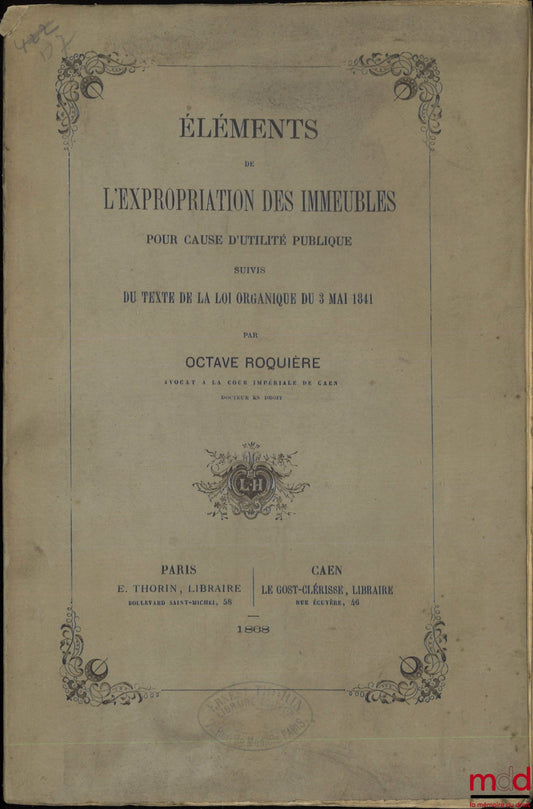 ROQUIÈRE (Octave) – ÉLÉMENTS DE L’EXPROPRIATION DES IMMEUBLES POUR CAUSE D’UTILITÉ PUBLIQUE, Suivis du texte de la loi organique du 3 mai 1841