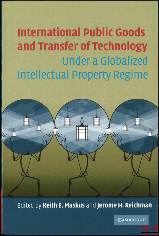 [Collectif] – INTERNATIONAL PUBLIC GOODS AND TRANSFER OF TECHNOLOGY, Under a globalized intellectual property regime, Edited by Keith E. Maskus and Jerome H. Reichman