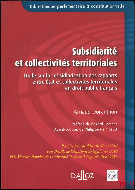 DURANTHON (Arnaud) – SUBSIDIARITY AND LOCAL AUTHORITIES, A Study on the Subsidiarity of Relations between the State and Local Authorities in French Public Law, Preface by Gérard Larcher, Foreword by Philippe Raimbault, Parliamentary Library