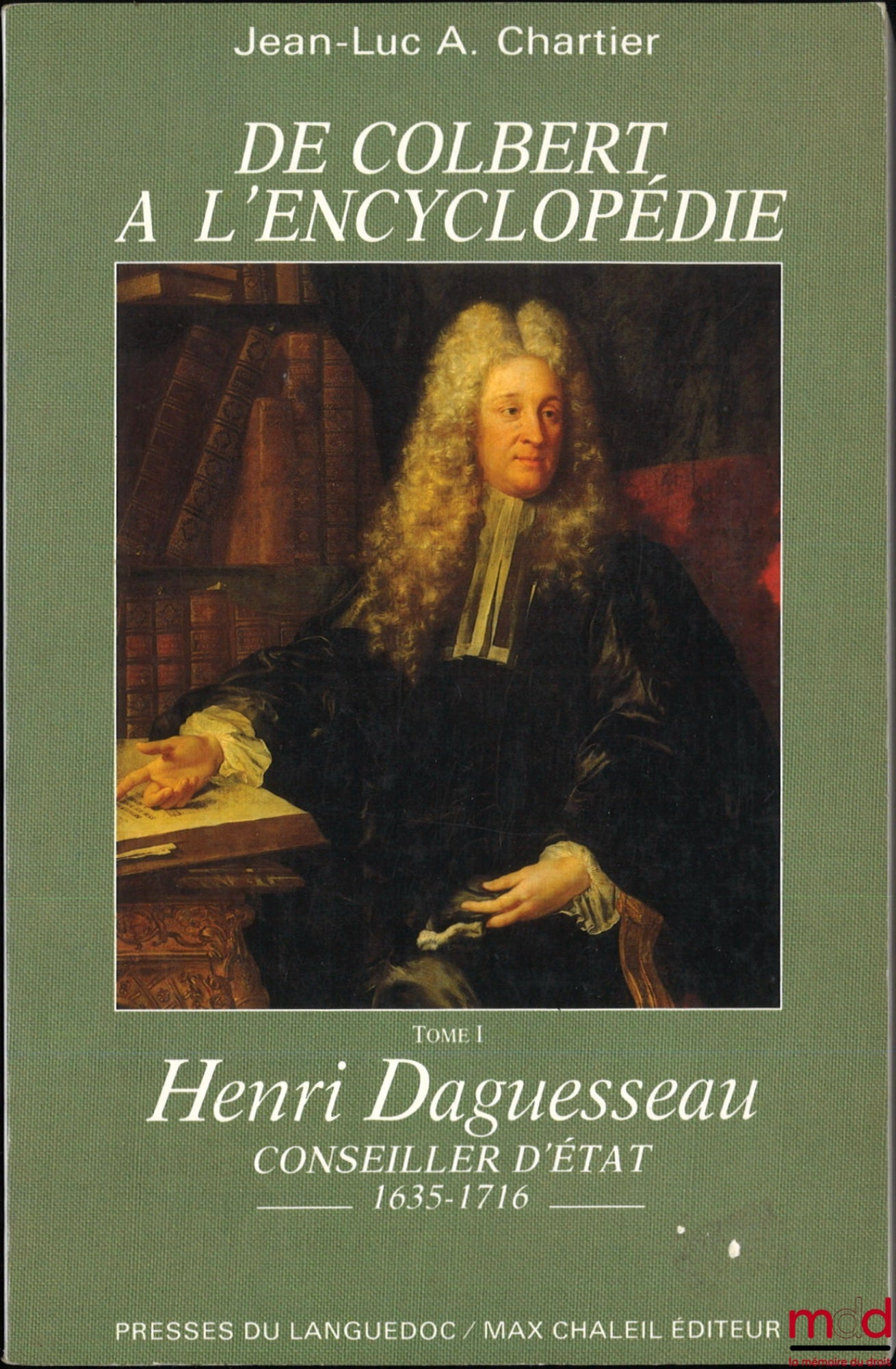 CHARTIER (Jean-Luc A.) – FROM COLBERT TO THE ENCYCLOPEDIA, vol. I: Henri Daguesseau, Councillor of State (1635-1716); vol. II: Henri-François Daguesseau, Chancellor of France (1668-1751)