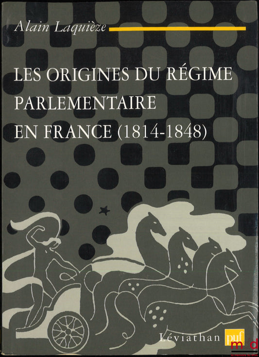 LAQUIÈZE (Alain) – THE ORIGINS OF THE PARLIAMENTARY REGIME IN FRANCE (1814-1848)