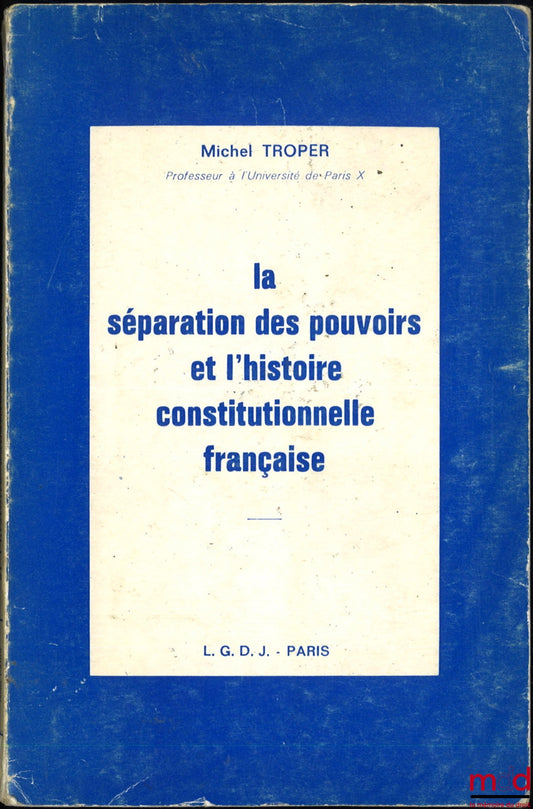 TROPER (Michel) – LA SÉPARATION DES POUVOIRS ET L’HISTOIRE CONSTITUTIONNELLE FRANÇAISE