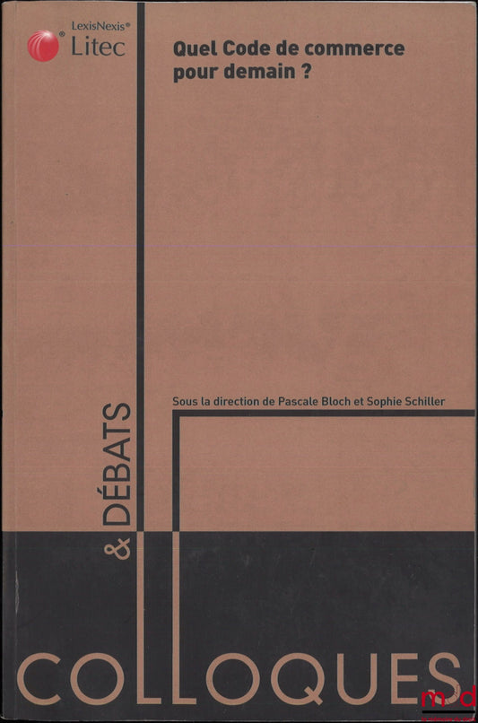 [Conference] – WHAT COMMERCIAL CODE FOR TOMORROW? BICENTENNIAL OF THE COMMERCIAL CODE 1807-2007, Proceedings of the conference organized at the Senate on March 30, 2007 by IRDA, coll. Colloquia and Debates, no. 13