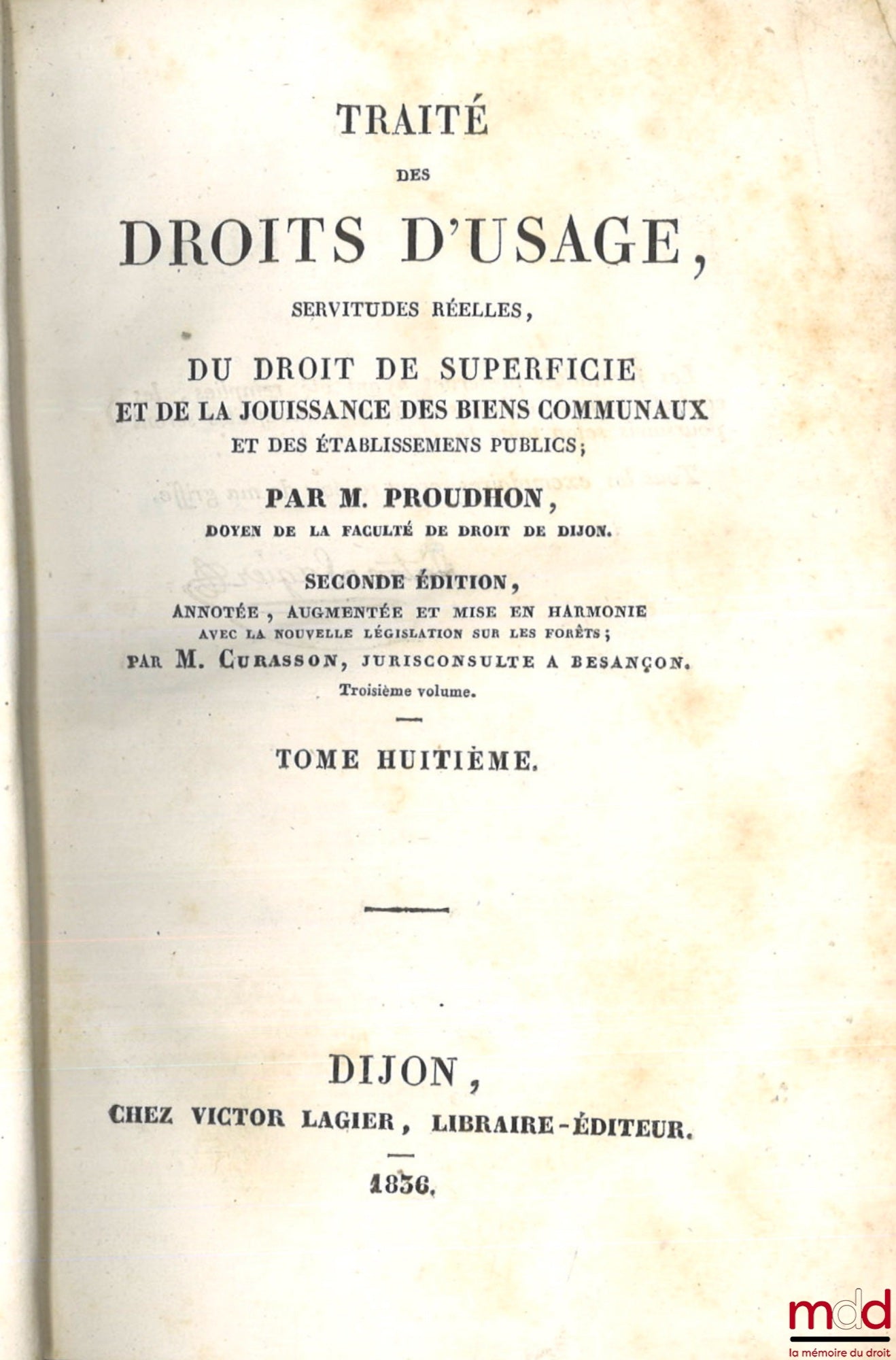 PROUDHON (Jean-Baptiste) – TRAITÉ DES DROITS D’USAGE, SERVITUDES RÉELLES, DU DROIT DE SUPERFICIE ET DE LA JOUISSANCE DES BIENS COMMUNAUX ET DES ÉTABLISSEMENTS PUBLICS, 2e éd. annotée, augmentée et mise en harmonie avec la nouvelle législation sur les forê