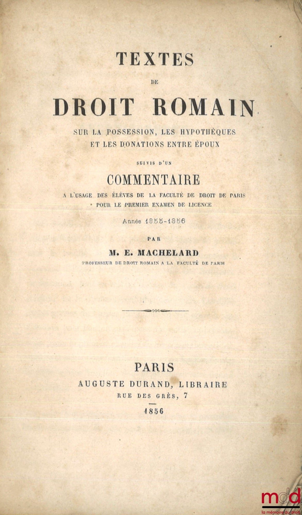 MACHELARD (Eugène) – TEXTS OF ROMAN LAW ON POSSESSION, MORTGAGES AND GIFTS BETWEEN SPOUSES, FOLLOWED BY A COMMENTARY FOR THE USE OF STUDENTS OF THE FACULTY OF LAW OF PARIS FOR THE FIRST EXAMINATION FOR THE LAW DEGREE, YEAR 1855 - 1856