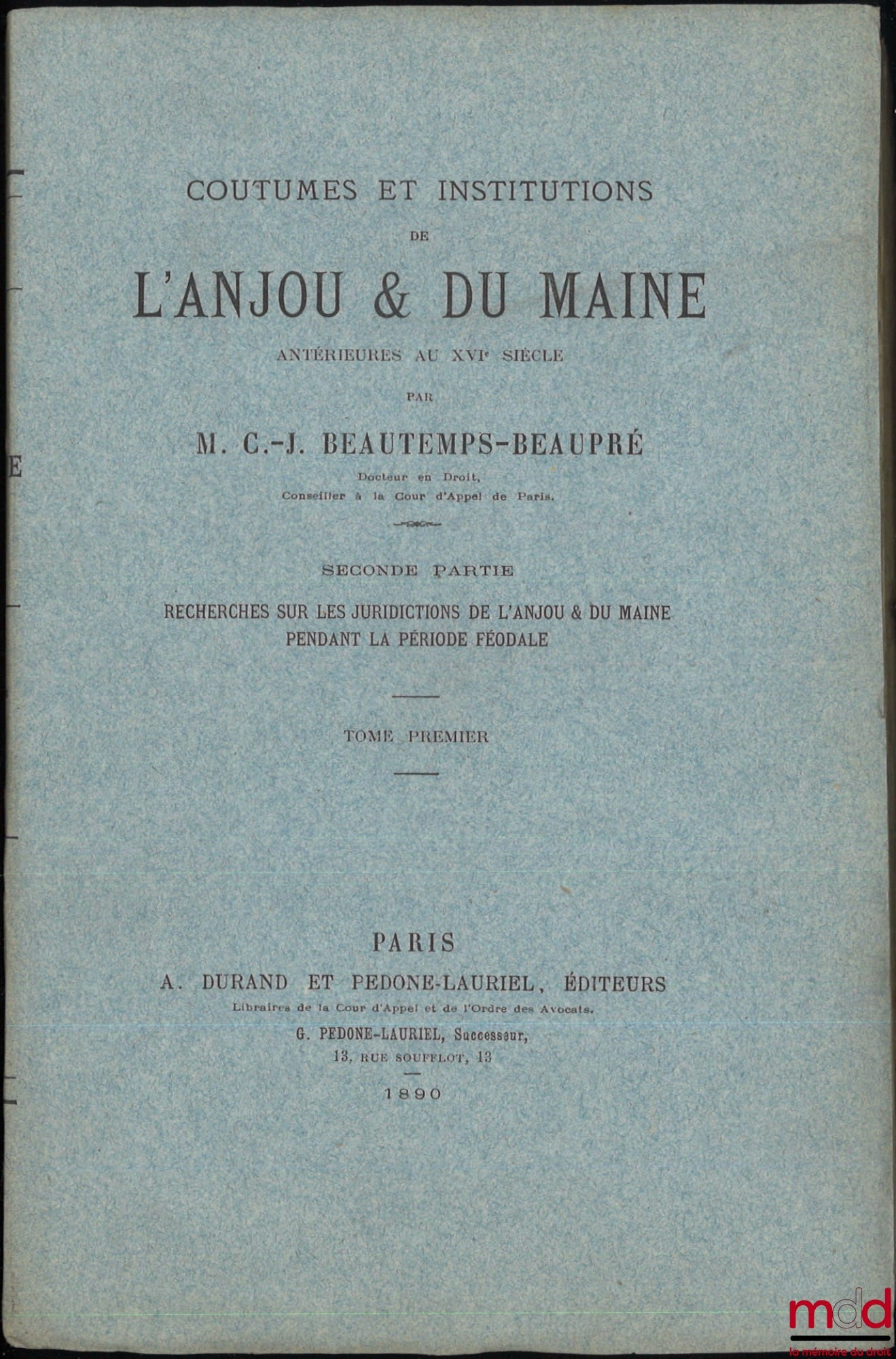 BEAUTEMPS-BEAUPRÉ (Charles Jean) – COUTUMES ET INSTITUTIONS DE L’ANJOU & DU MAINE antérieures au XVIe siècle, Textes et documents avec notes et dissertations. Première Partie : Coutumes et Styles (4 vol.) ; Seconde Partie : Recherches sur les Juridictions