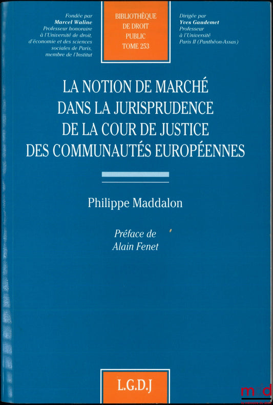 MADDALON (Philippe) – LA NOTION DE MARCHÉ DANS LA JURISPRUDENCE DE LA COUR DE JUSTICE DES COMMUNAUTÉS EUROPÉENNES, Préface de Alain Fenet, Bibl. de droit public, t. 253