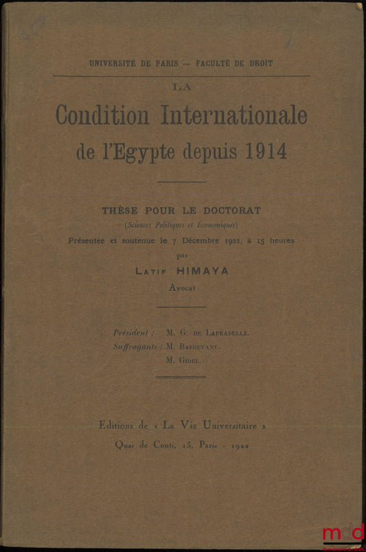 HIMAYA (Latif) – THE INTERNATIONAL CONDITION OF EGYPT SINCE 1914, Thesis (President: Mr. De Lapradelle; Examiners: Mr. Basdevant and Gidel), University of Paris