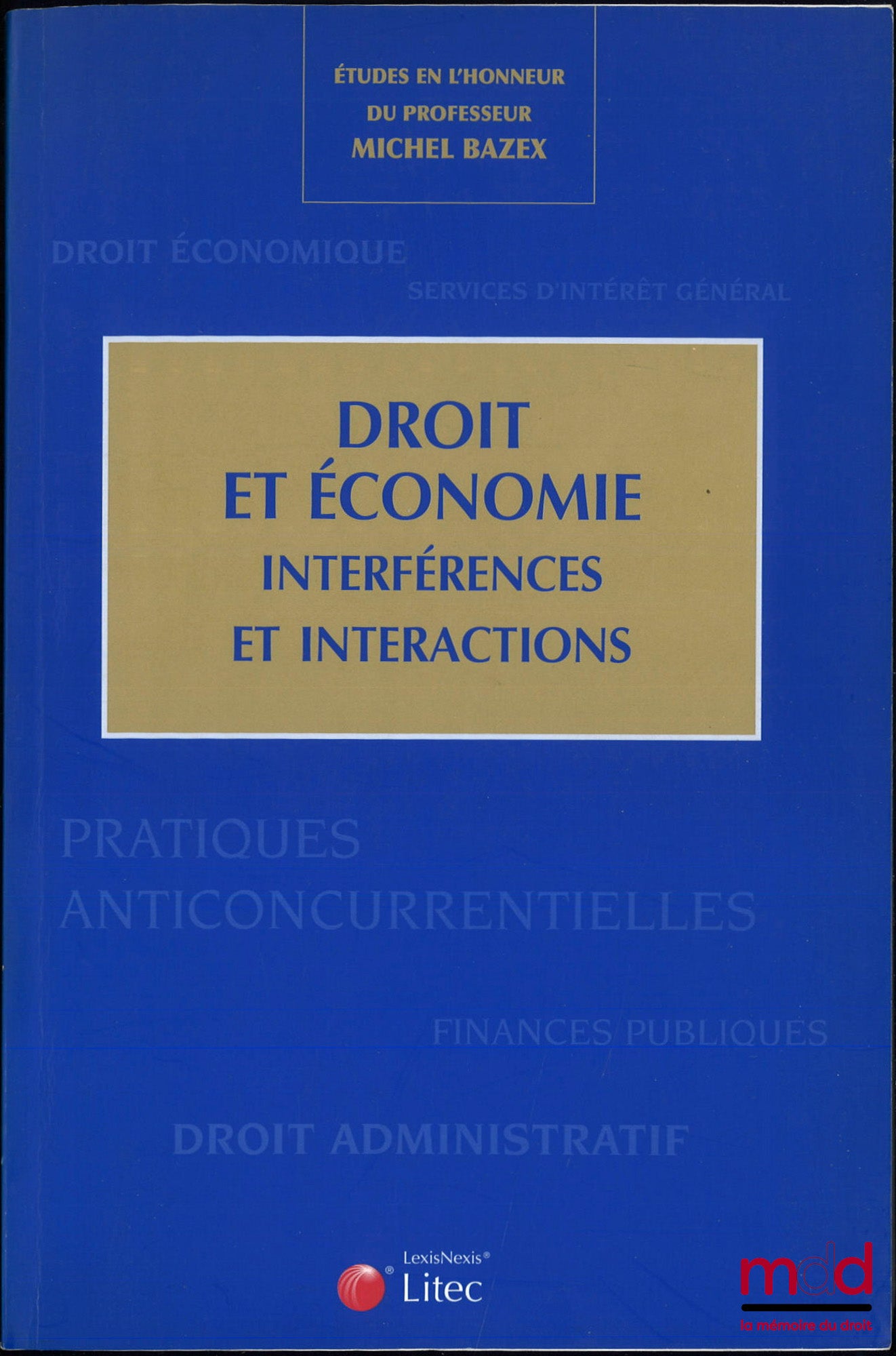 [Bazex Miscellany] – LAW AND ECONOMICS. INTERFERENCES AND INTERACTIONS, STUDIES IN HONOR OF PROFESSOR MICHEL BAZEX, coordinated by Catherine Prebissy-Schnall, Gilles J. Guglielmi and Geneviève Koubi