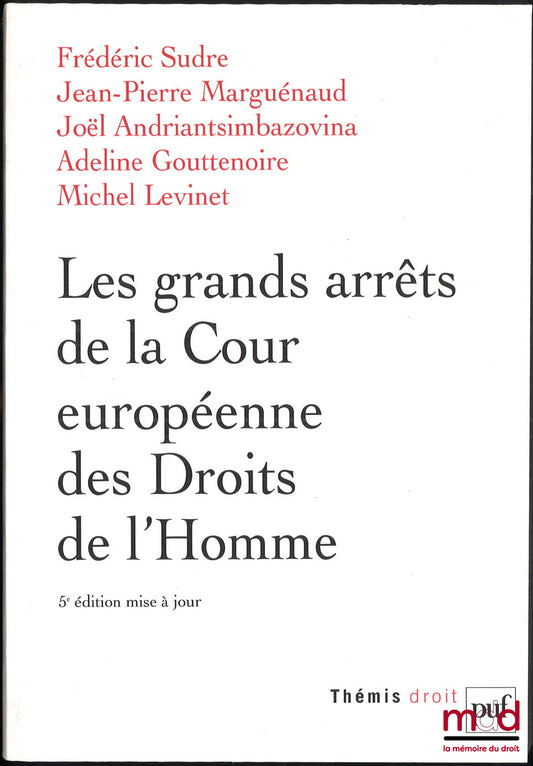 SUDRE (Frédéric), MARGUÉNAUD (Jean-Pierre), ANDRIANTSIMBAZOVINA (Joël), GOUTTENOIRE (Adeline), LEVINET (Michel) – LEADING JUDGMENTS OF THE EUROPEAN COURT OF HUMAN RIGHTS, 5th updated ed., Thémis Collection, Law Series