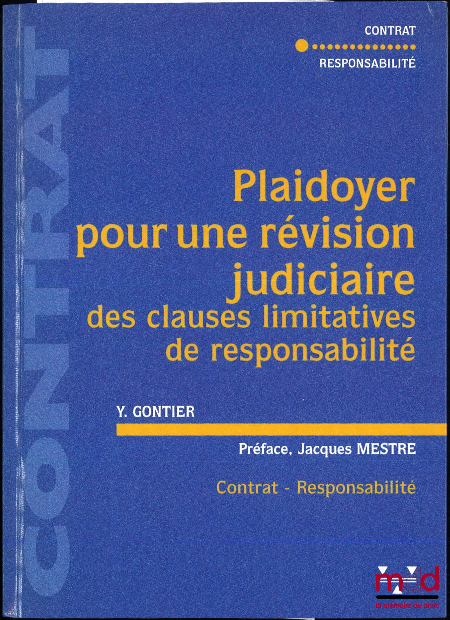 GONTIER (Yannick) – PLAIDOYER POUR UNE RÉVISION JUDICIAIRE DES CLAUSES LIMITATIVES DE RESPONSABILITÉ, Préface de Jacques Mestre, Thèse, Université de droit, d’économie et de science politique, coll. Contrat - Responsabilité