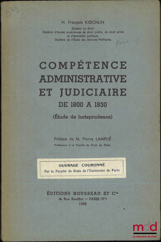 KOECHLIN (H. François) – ADMINISTRATIVE AND JUDICIAL COMPETENCE FROM 1800 TO 1830 (Study of case law), Preface by Pierre Lampué