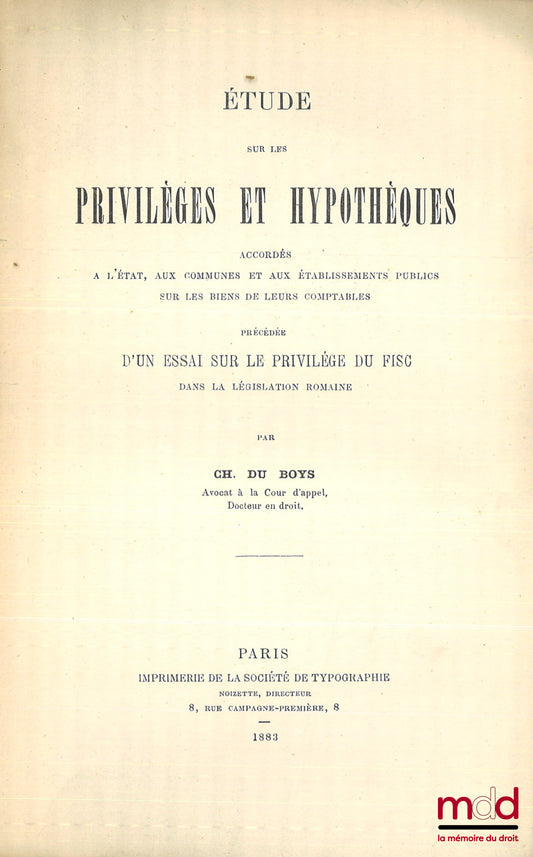 BOYS (Ch. du) – STUDY ON THE PRIVILEGES AND MORTGAGES GRANTED TO THE STATE, COMMUNES, AND PUBLIC INSTITUTIONS ON THE PROPERTY OF THEIR ACCOUNTANTS, Preceded by an essay on the tax collector's privilege in Roman legislation