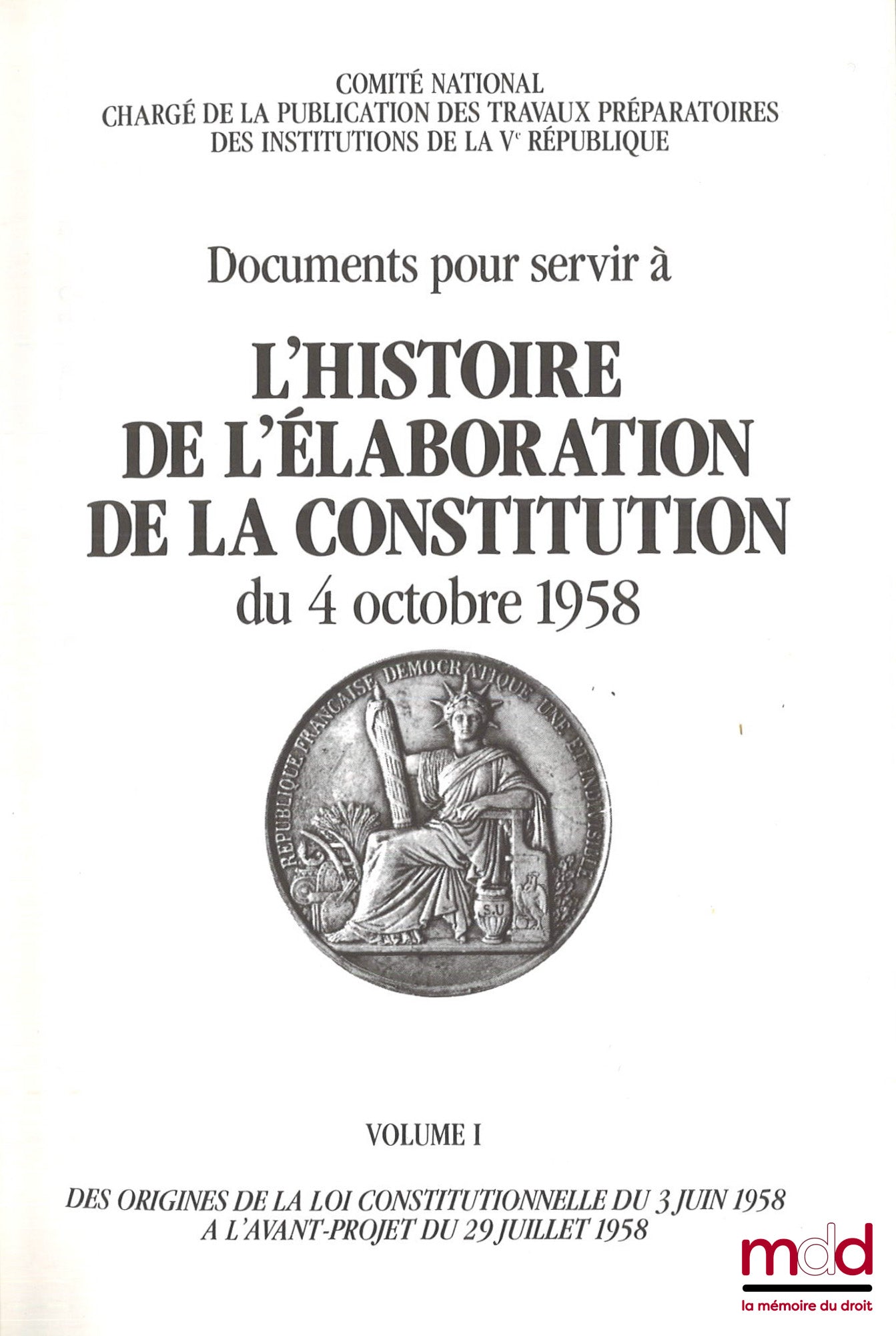 [Ve République] – Documents pour servir à L’HISTOIRE DE L’ÉLABORATION DE LA CONSTITUTION DU 4 OCTOBRE 1958 [réunis par le] Comité National chargé de la Publication des Travaux préparatoires des Institutions de la Ve République : vol. I : Des origines de l