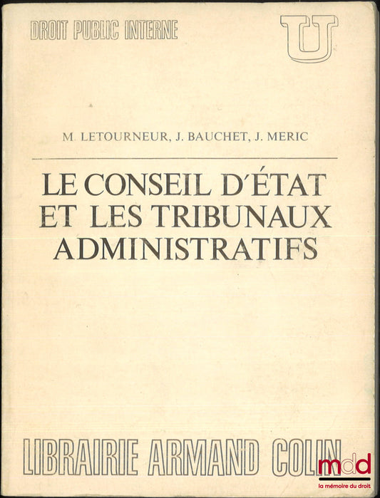 [Conseil d’État], LETOURNEUR (Maxime), BAUCHET (J.) et MERIC (J.) – LE CONSEIL D’ÉTAT ET LES TRIBUNAUX ADMINISTRATIFS, coll. U, Droit public interne, dirigée par Georges Vedel, Préface de René Cassin