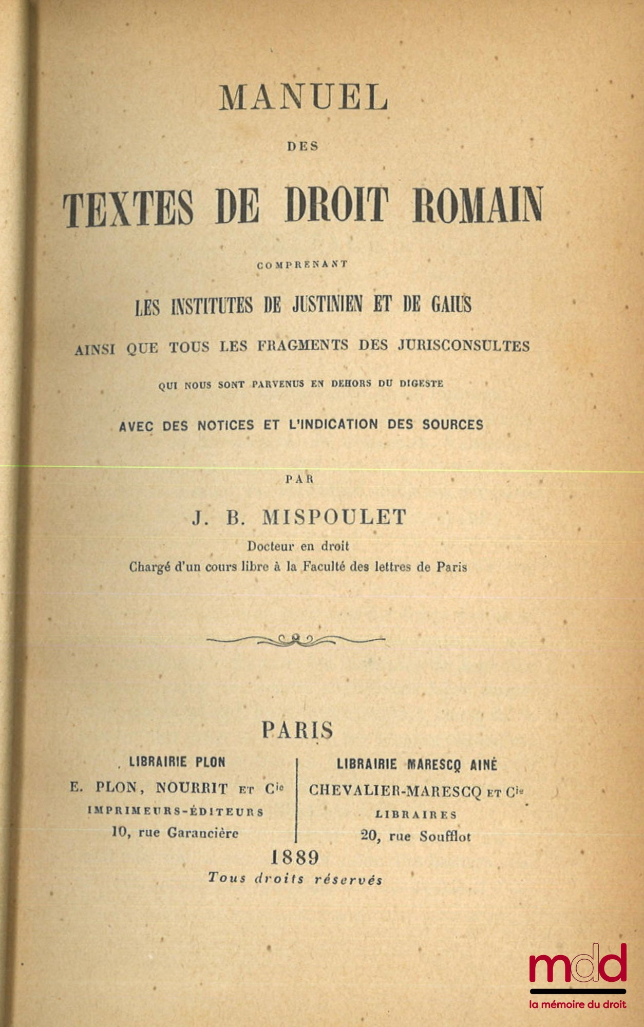 MISPOULET (Jean-Baptiste) – MANUEL DES TEXTES DE DROIT ROMAIN, Comprenant les institutes de Justinien et de Gaius ainsi que tous les fragments des jurisconsultes qui nous sont parvenus en dehors du digeste avec des notices et l’indication des sources