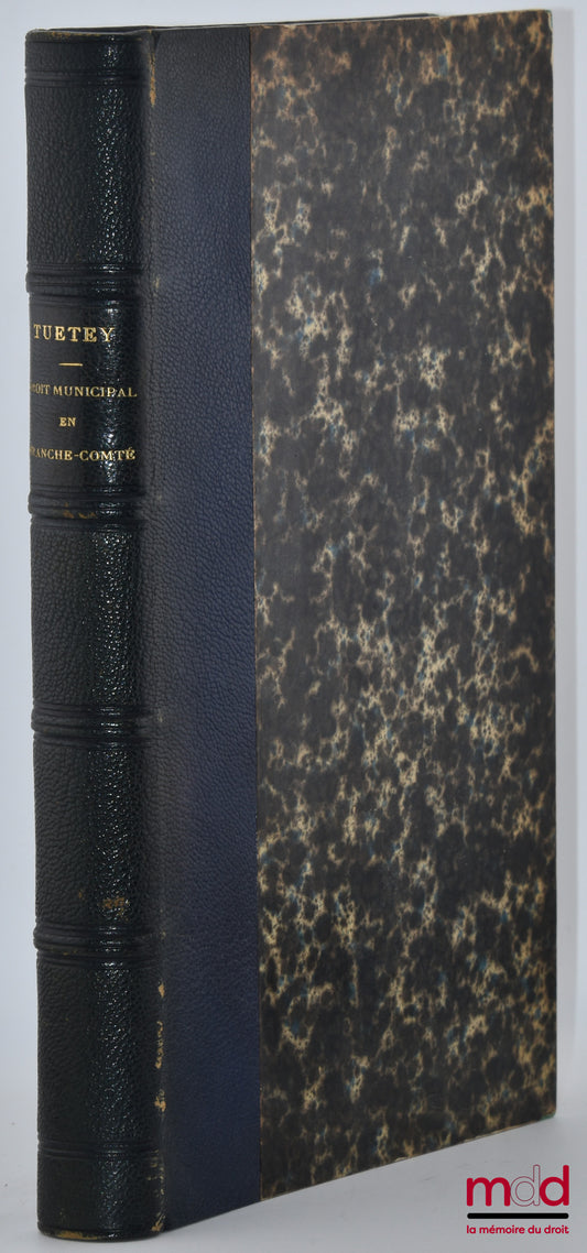 TUETEY (Alexandre) – ÉTUDE SUR LE DROIT MUNICIPAL AU XIIIe ET AU XIVe SIÈCLE EN FRANCE-COMTÉ, Et en particulier à Montbéliard, D’après les documents conservés aux archives de l’empire, à la bibliothèque impériale et aux archives communales de la France Co