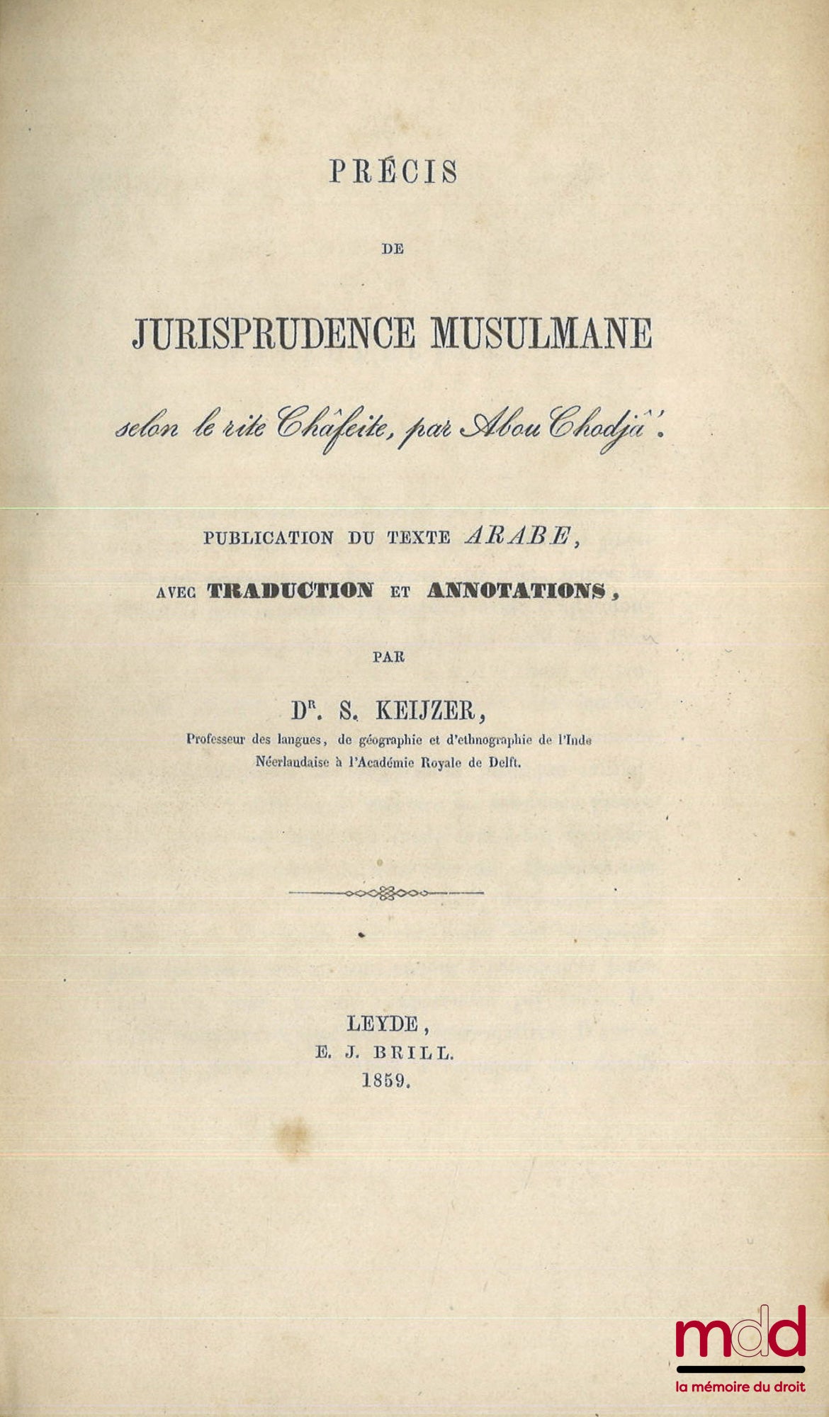 KEIJZER (Dr. Salomo) – PRÉCIS DE JURISPRUDENCE MUSULMANE selon le rite Châfeite, par Abou Chodjâ’, Publication du texte arabe, avec traduction et annotations