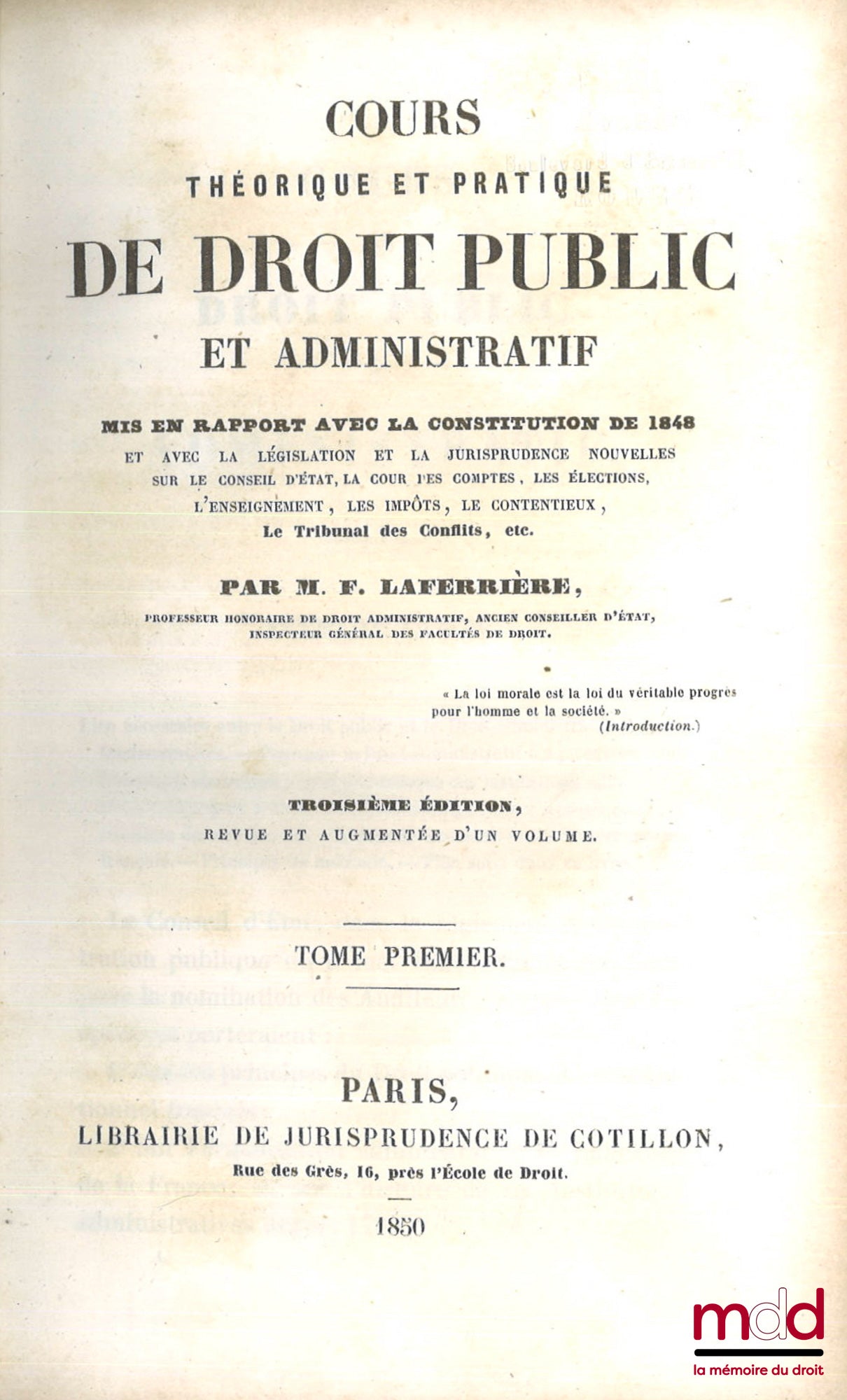 LAFERRIÈRE (Firmin) – COURS THÉORIQUE ET PRATIQUE DE DROIT PUBLIC ET ADMINISTRATIF, Mis en rapport avec la Constitution de 1848 et avec la législation et la jurisprudence nouvelles sur le Conseil d’État, la Cour des comptes, les élections, l’enseignement,