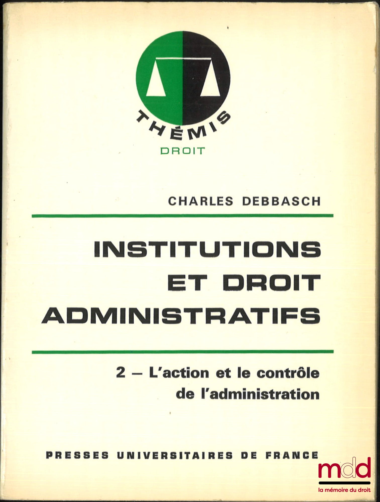 DEBBASCH (Charles) – INSTITUTIONS ET DROIT ADMINISTRATIFS, t. 1 : LES STRUCTURES ADMINISTRATIVES, t. 2 : L’ACTION ET LE CONTRÔLE DE L’ADMINISTRATION, 1re éd., coll. Thémis