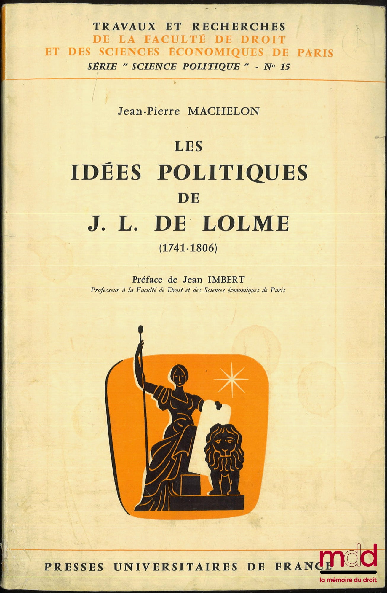 MACHELON (Jean-Pierre) – LES IDÉES POLITIQUES DE J.L. DE LOLME (1741-1806), Préface de Jean Imbert, coll. Travaux et recherches de la faculté de droit et des Sciences Économiques de Paris, série “science politique”, n° 15