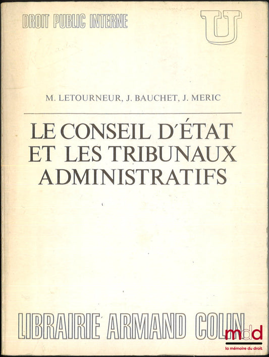 [Conseil d’État], LETOURNEUR (Maxime), BAUCHET (J.) et MERIC (J.) – LE CONSEIL D’ÉTAT ET LES TRIBUNAUX ADMINISTRATIFS, coll. U, Droit public interne, dirigée par Georges Vedel, Préface de René Cassin